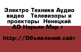 Электро-Техника Аудио-видео - Телевизоры и проекторы. Ненецкий АО,Нарьян-Мар г.